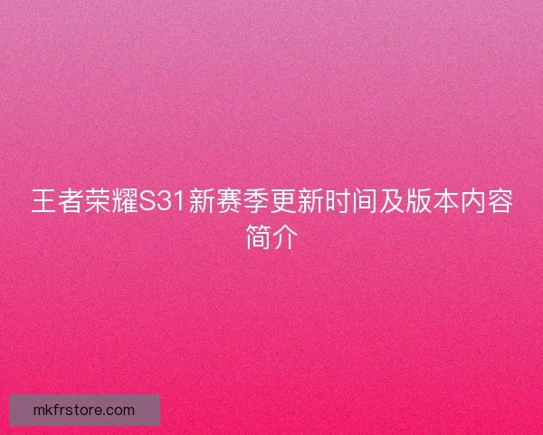 王者荣耀S31新赛季更新时间及版本内容简介