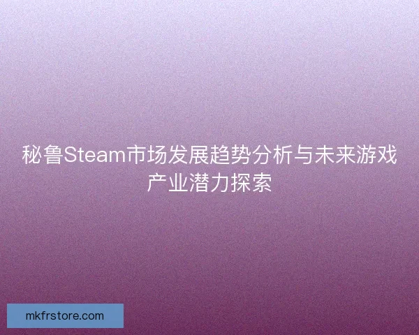 秘鲁Steam市场发展趋势分析与未来游戏产业潜力探索