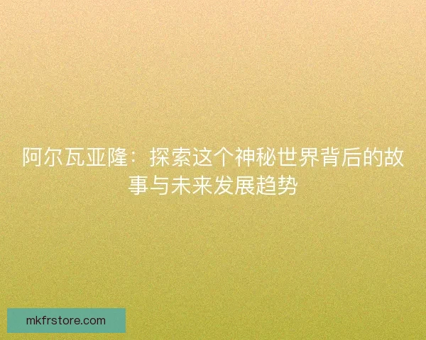 阿尔瓦亚隆：探索这个神秘世界背后的故事与未来发展趋势