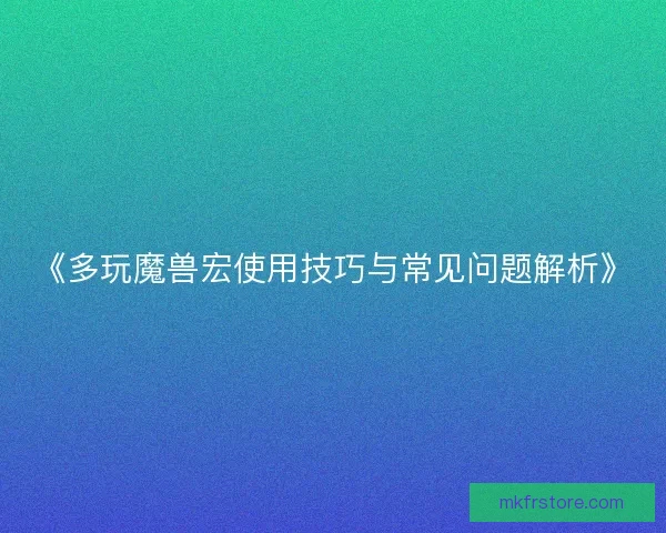 《多玩魔兽宏使用技巧与常见问题解析》