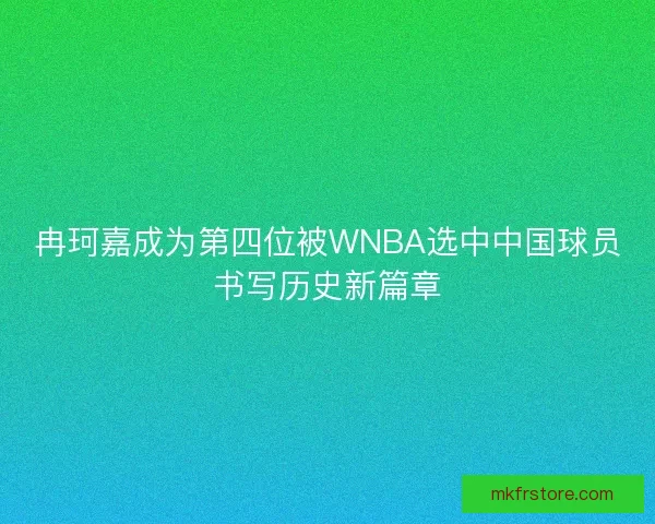 冉珂嘉成为第四位被WNBA选中中国球员书写历史新篇章